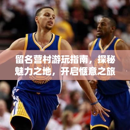 留名營村游玩指南，探秘魅力之地，開啟愜意之旅！