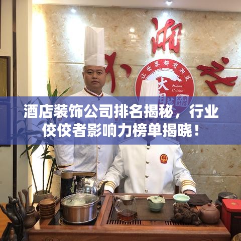 酒店裝飾公司排名揭秘，行業(yè)佼佼者影響力榜單揭曉！