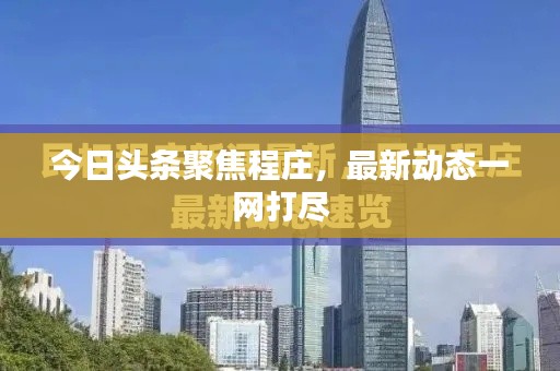 今日頭條聚焦程莊，最新動(dòng)態(tài)一網(wǎng)打盡