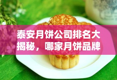 泰安月餅公司排名大揭秘，哪家月餅品牌獨(dú)占鰲頭？