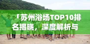 「蘇州浴場TOP10排名揭曉，深度解析與親身體驗分享」