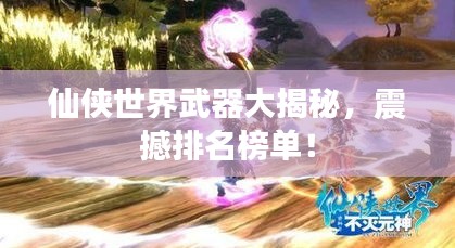仙俠世界武器大揭秘，震撼排名榜單！