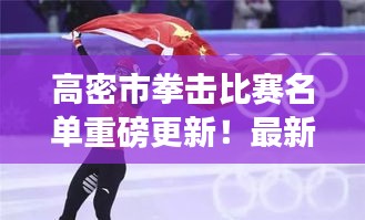 高密市拳擊比賽名單重磅更新！最新參賽選手揭曉