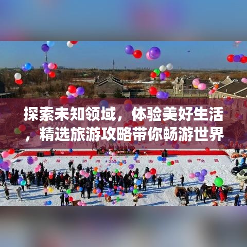 探索未知領(lǐng)域，體驗美好生活，精選旅游攻略帶你暢游世界！