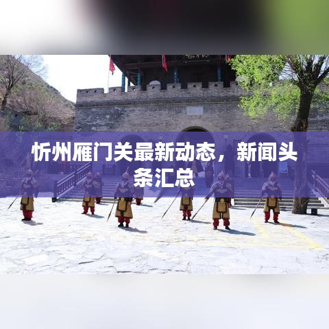 忻州雁門關(guān)最新動態(tài)，新聞頭條匯總