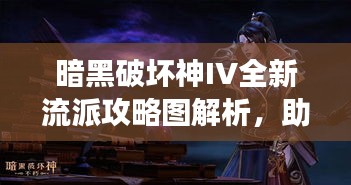 暗黑破壞神IV全新流派攻略圖解析，助你成為戰(zhàn)場(chǎng)主宰！