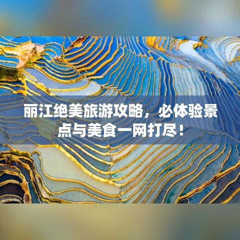 麗江絕美旅游攻略，必體驗(yàn)景點(diǎn)與美食一網(wǎng)打盡！