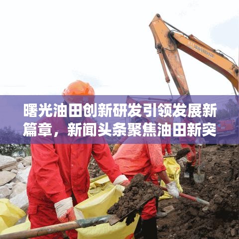曙光油田創(chuàng)新研發(fā)引領(lǐng)發(fā)展新篇章，新聞?lì)^條聚焦油田新突破
