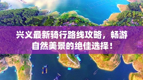 興義最新騎行路線攻略，暢游自然美景的絕佳選擇！