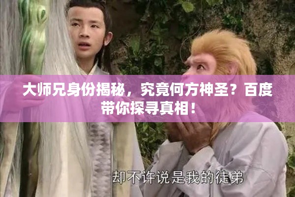 大師兄身份揭秘，究竟何方神圣？百度帶你探尋真相！