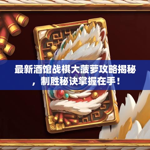 最新酒館戰(zhàn)棋大菠蘿攻略揭秘，制勝秘訣掌握在手！