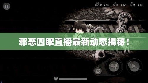邪惡四眼直播最新動(dòng)態(tài)揭秘！