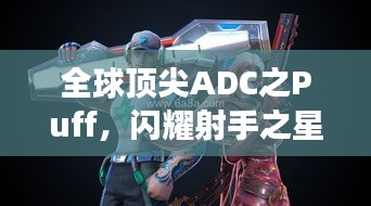全球頂尖ADC之Puff，閃耀射手之星，引領(lǐng)賽場(chǎng)風(fēng)云！