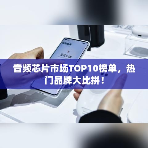 音頻芯片市場TOP10榜單，熱門品牌大比拼！