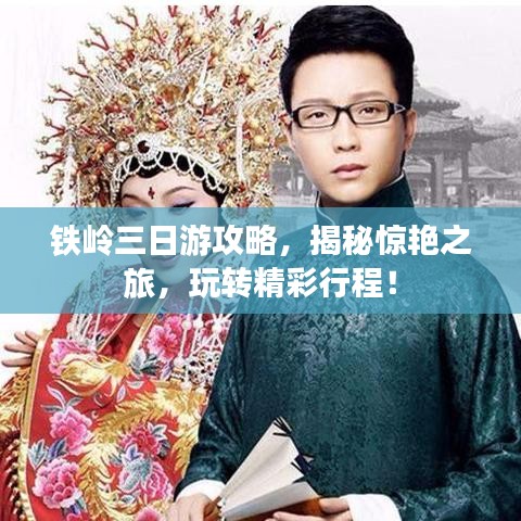 鐵嶺三日游攻略，揭秘驚艷之旅，玩轉(zhuǎn)精彩行程！