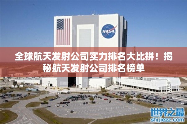 全球航天發(fā)射公司實(shí)力排名大比拼！揭秘航天發(fā)射公司排名榜單