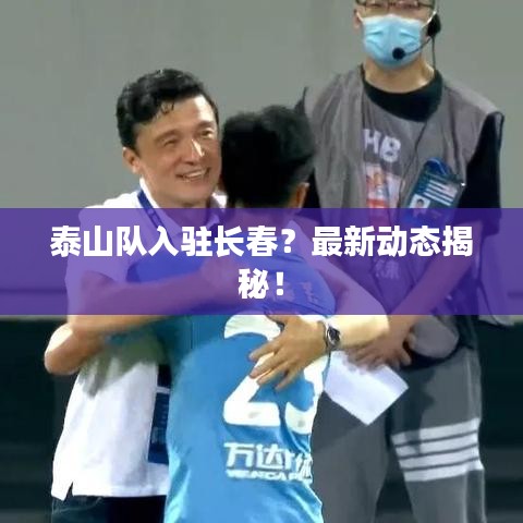 泰山隊(duì)入駐長(zhǎng)春？最新動(dòng)態(tài)揭秘！