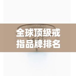 全球頂級戒指品牌排名大放異彩！