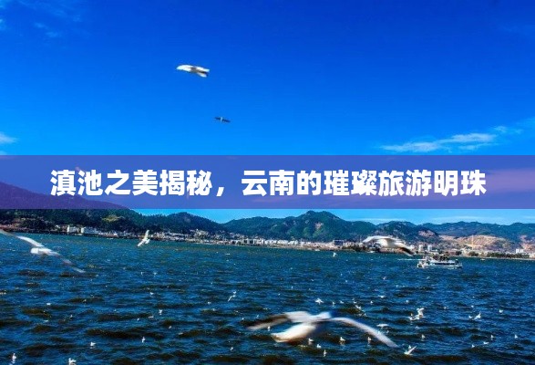 滇池之美揭秘，云南的璀璨旅游明珠