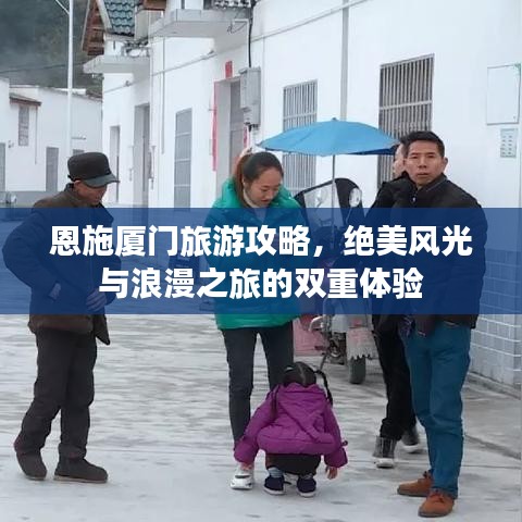 恩施廈門(mén)旅游攻略，絕美風(fēng)光與浪漫之旅的雙重體驗(yàn)