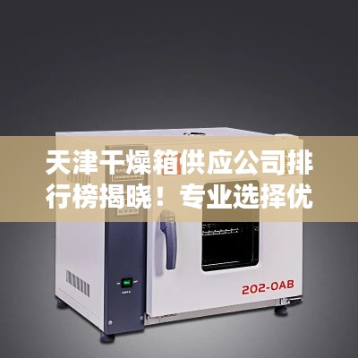 天津干燥箱供應公司排行榜揭曉！專業(yè)選擇優(yōu)質供應商推薦