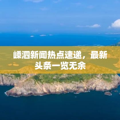 嵊泗新聞熱點速遞，最新頭條一覽無余
