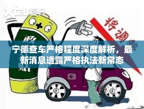 寧德查車嚴格程度深度解析，最新消息透露嚴格執(zhí)法新常態(tài)