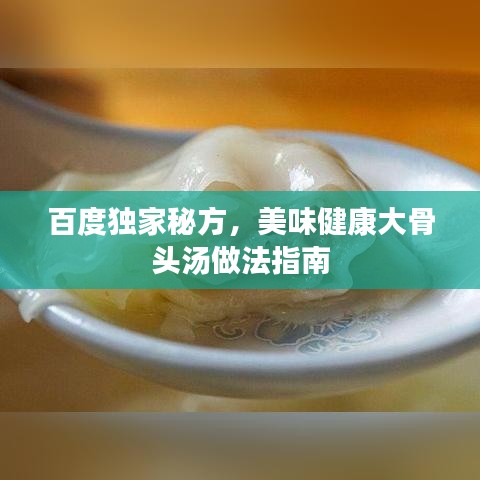 百度獨(dú)家秘方，美味健康大骨頭湯做法指南