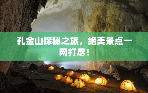 孔金山探秘之旅，絕美景點一網(wǎng)打盡！