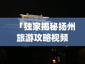 「獨(dú)家揭秘?fù)P州旅游攻略視頻教程，古都魅力深度游」