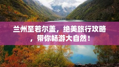 蘭州至若爾蓋，絕美旅行攻略，帶你暢游大自然！