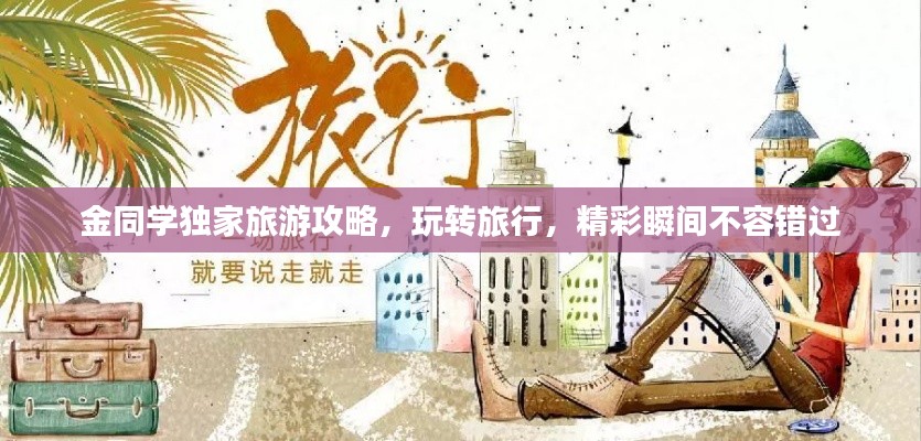 金同學(xué)獨(dú)家旅游攻略，玩轉(zhuǎn)旅行，精彩瞬間不容錯(cuò)過(guò)