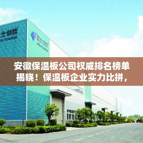 安徽保溫板公司權(quán)威排名榜單揭曉！保溫板企業(yè)實力比拼，選購首選這些正規(guī)品牌！