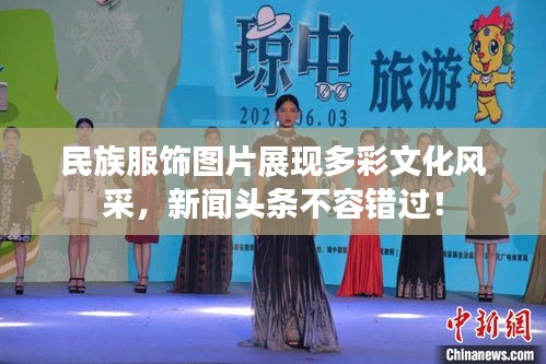民族服飾圖片展現(xiàn)多彩文化風(fēng)采，新聞頭條不容錯過！