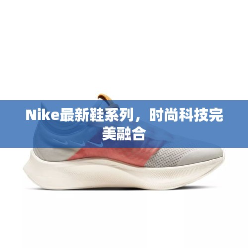 Nike最新鞋系列，時尚科技完美融合
