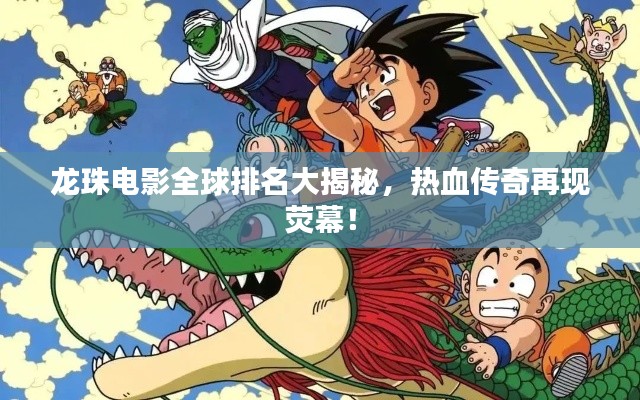 龍珠電影全球排名大揭秘，熱血傳奇再現(xiàn)熒幕！