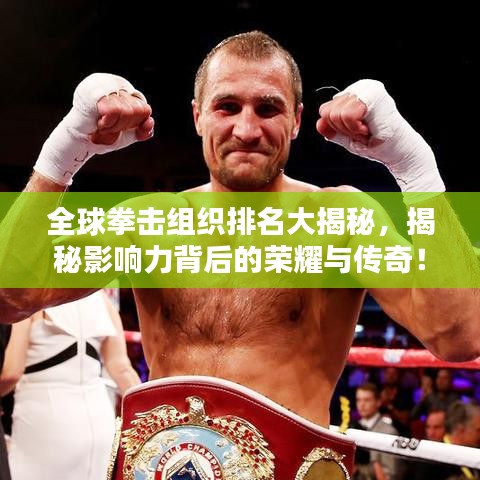 全球拳擊組織排名大揭秘，揭秘影響力背后的榮耀與傳奇！