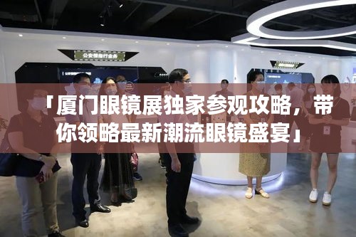 「廈門眼鏡展獨家參觀攻略，帶你領略最新潮流眼鏡盛宴」