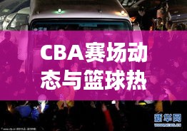 CBA賽場動態(tài)與籃球熱潮席卷國內(nèi)，最新籃球新聞頭條全掌握！