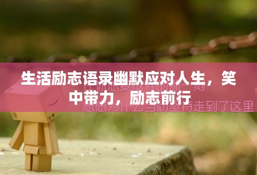 生活勵志語錄幽默應(yīng)對人生，笑中帶力，勵志前行