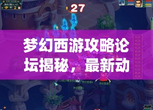 夢(mèng)幻西游攻略論壇揭秘，最新動(dòng)態(tài)一網(wǎng)打盡解析
