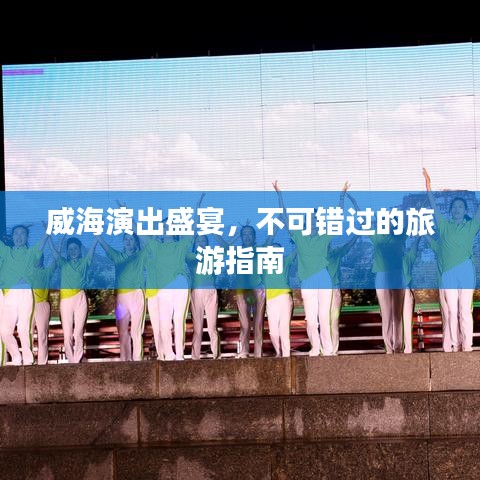 威海演出盛宴，不可錯過的旅游指南