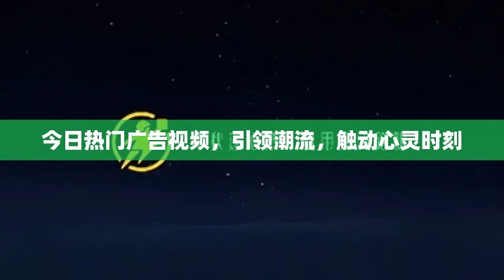 今日熱門(mén)廣告視頻，引領(lǐng)潮流，觸動(dòng)心靈時(shí)刻