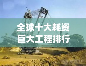 全球十大耗資巨大工程排行榜，震撼世界的建設(shè)巨頭！