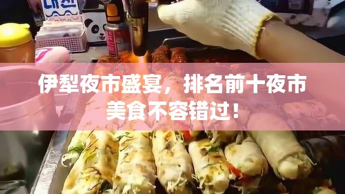 伊犁夜市盛宴，排名前十夜市美食不容錯(cuò)過！