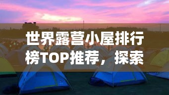 世界露營小屋排行榜TOP推薦，探索最佳露營體驗之旅