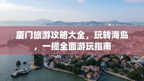 廈門旅游攻略大全，玩轉(zhuǎn)海島，一攬全面游玩指南
