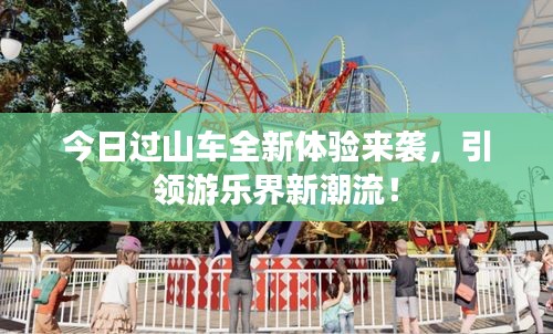 今日過山車全新體驗來襲，引領(lǐng)游樂界新潮流！