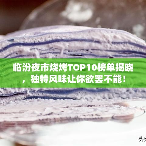 臨汾夜市燒烤TOP10榜單揭曉，獨(dú)特風(fēng)味讓你欲罷不能！