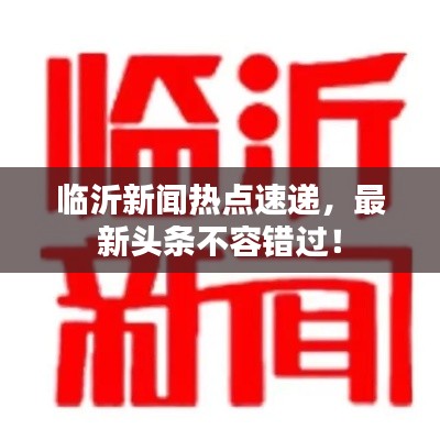 臨沂新聞熱點(diǎn)速遞，最新頭條不容錯(cuò)過！
